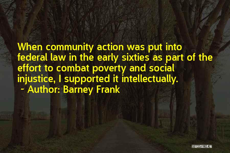 Barney Frank Quotes: When Community Action Was Put Into Federal Law In The Early Sixties As Part Of The Effort To Combat Poverty