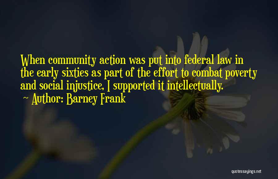 Barney Frank Quotes: When Community Action Was Put Into Federal Law In The Early Sixties As Part Of The Effort To Combat Poverty