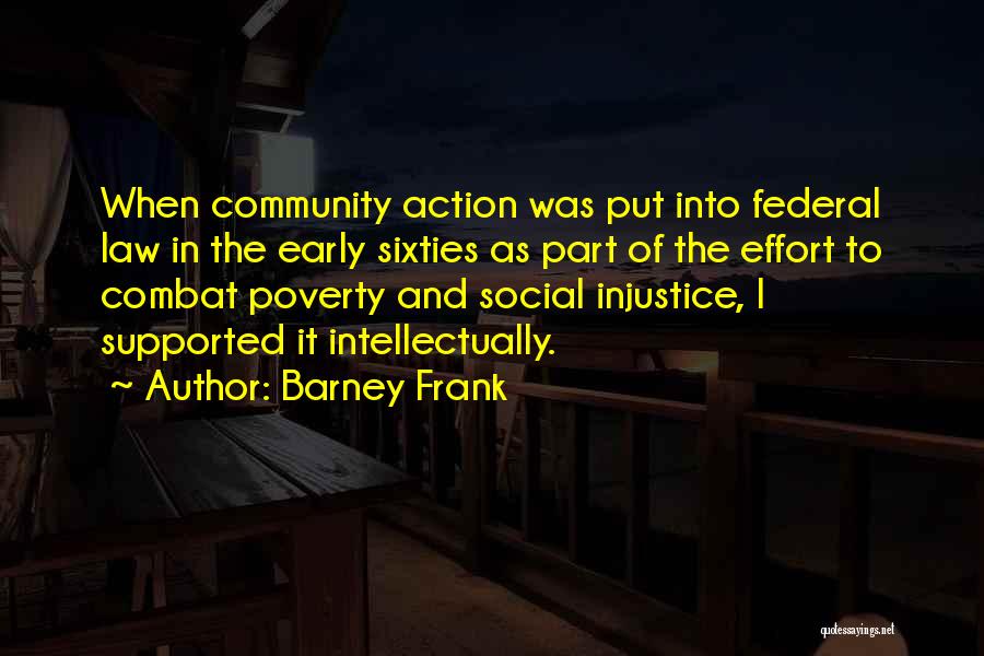 Barney Frank Quotes: When Community Action Was Put Into Federal Law In The Early Sixties As Part Of The Effort To Combat Poverty