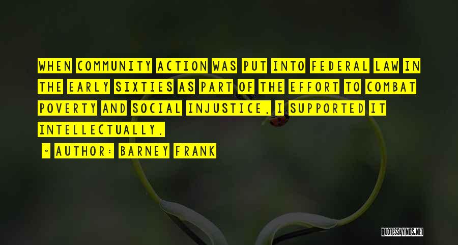 Barney Frank Quotes: When Community Action Was Put Into Federal Law In The Early Sixties As Part Of The Effort To Combat Poverty