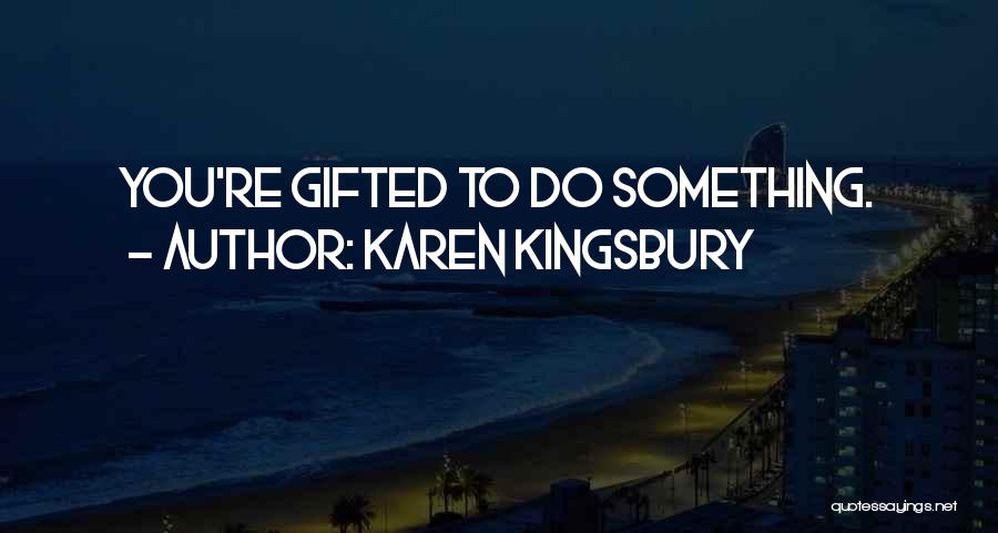 Karen Kingsbury Quotes: You're Gifted To Do Something.