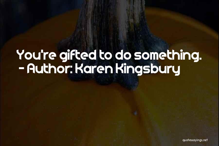 Karen Kingsbury Quotes: You're Gifted To Do Something.