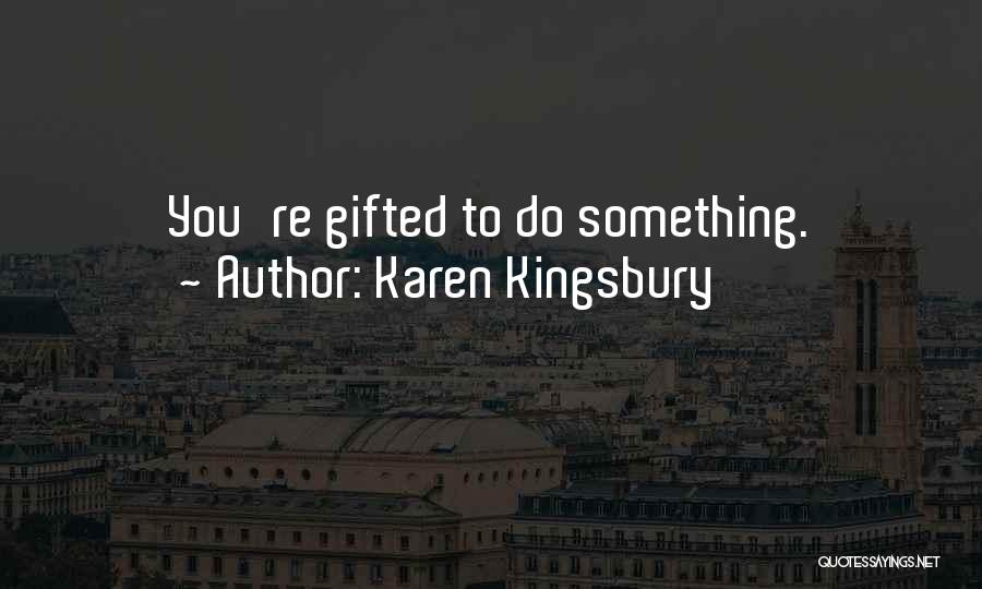 Karen Kingsbury Quotes: You're Gifted To Do Something.