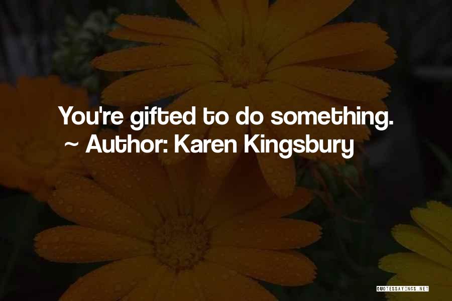 Karen Kingsbury Quotes: You're Gifted To Do Something.