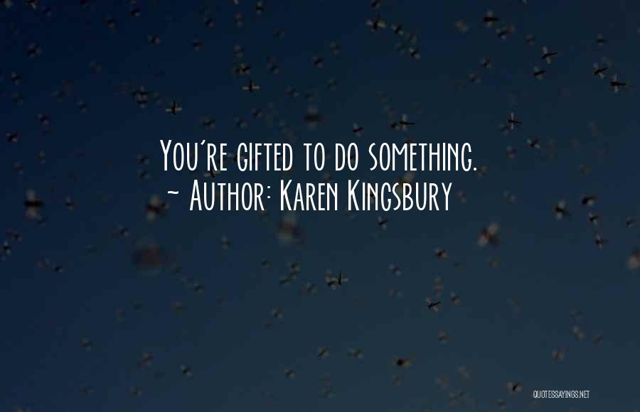 Karen Kingsbury Quotes: You're Gifted To Do Something.