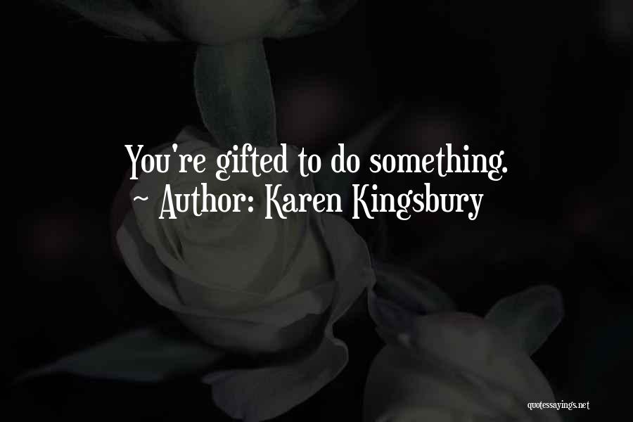 Karen Kingsbury Quotes: You're Gifted To Do Something.