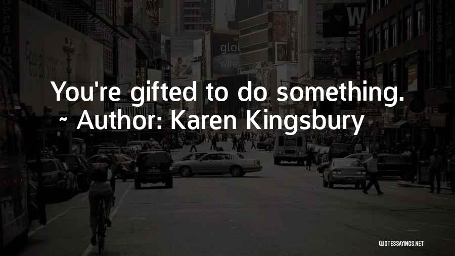 Karen Kingsbury Quotes: You're Gifted To Do Something.