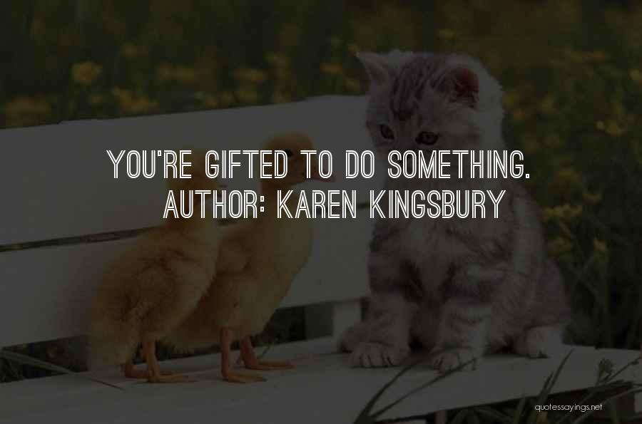 Karen Kingsbury Quotes: You're Gifted To Do Something.