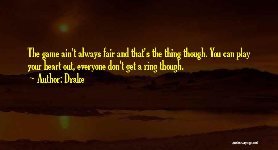 Drake Quotes: The Game Ain't Always Fair And That's The Thing Though. You Can Play Your Heart Out, Everyone Don't Get A