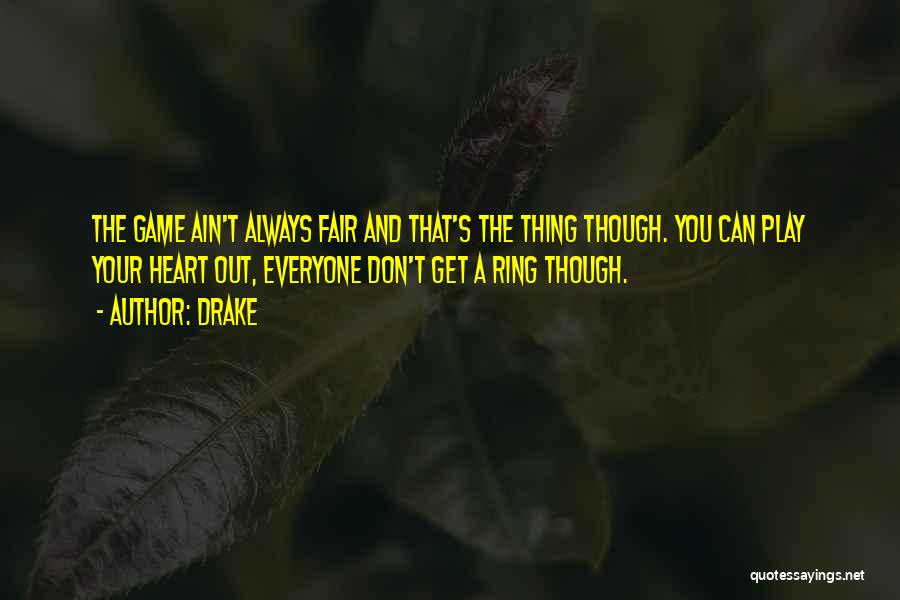 Drake Quotes: The Game Ain't Always Fair And That's The Thing Though. You Can Play Your Heart Out, Everyone Don't Get A