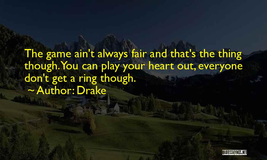 Drake Quotes: The Game Ain't Always Fair And That's The Thing Though. You Can Play Your Heart Out, Everyone Don't Get A