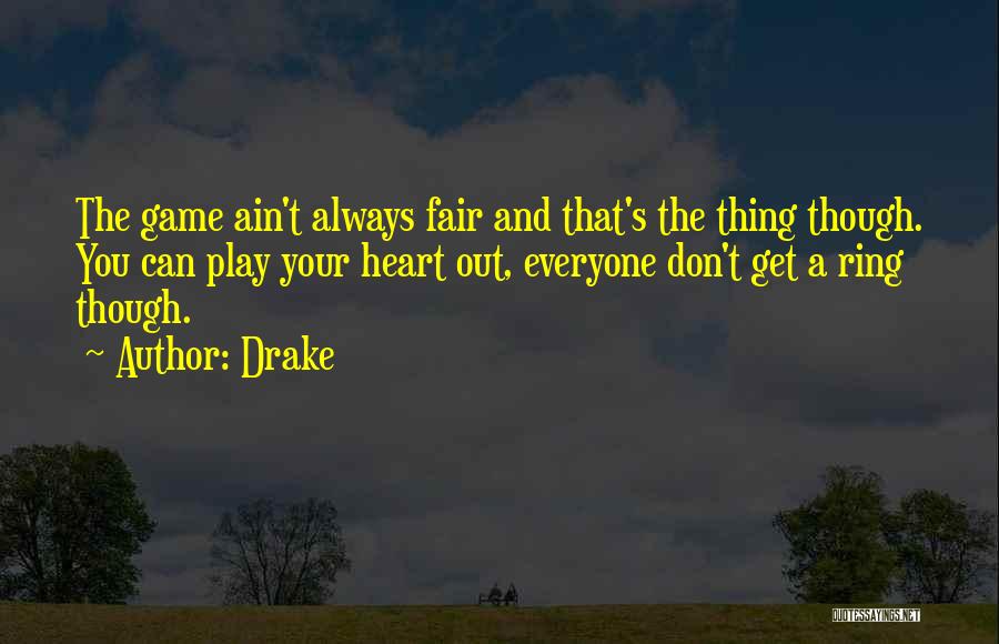 Drake Quotes: The Game Ain't Always Fair And That's The Thing Though. You Can Play Your Heart Out, Everyone Don't Get A