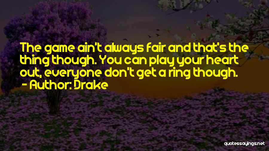 Drake Quotes: The Game Ain't Always Fair And That's The Thing Though. You Can Play Your Heart Out, Everyone Don't Get A