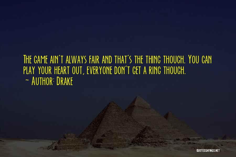 Drake Quotes: The Game Ain't Always Fair And That's The Thing Though. You Can Play Your Heart Out, Everyone Don't Get A