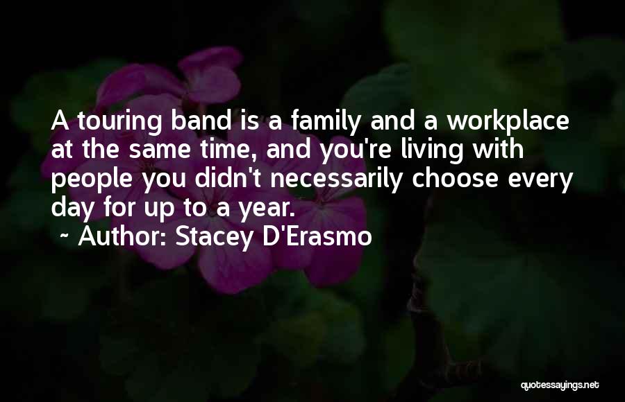 Stacey D'Erasmo Quotes: A Touring Band Is A Family And A Workplace At The Same Time, And You're Living With People You Didn't