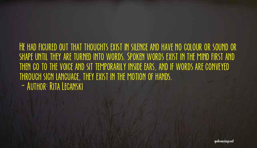 Rita Leganski Quotes: He Had Figured Out That Thoughts Exist In Silence And Have No Colour Or Sound Or Shape Until They Are