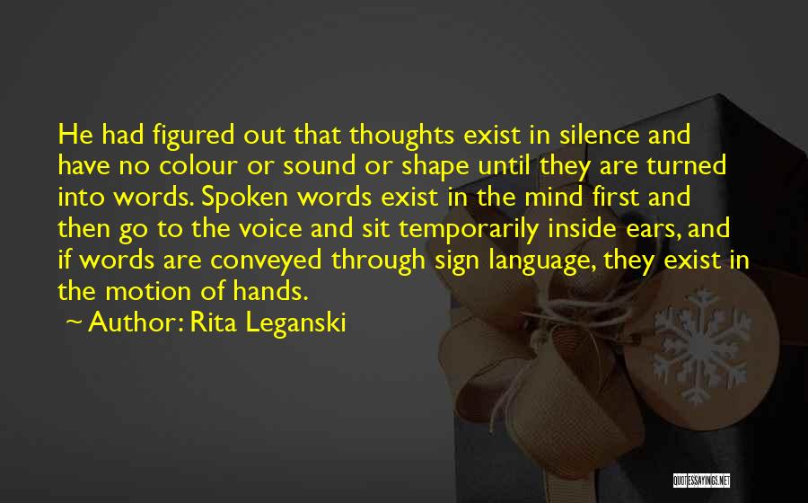 Rita Leganski Quotes: He Had Figured Out That Thoughts Exist In Silence And Have No Colour Or Sound Or Shape Until They Are