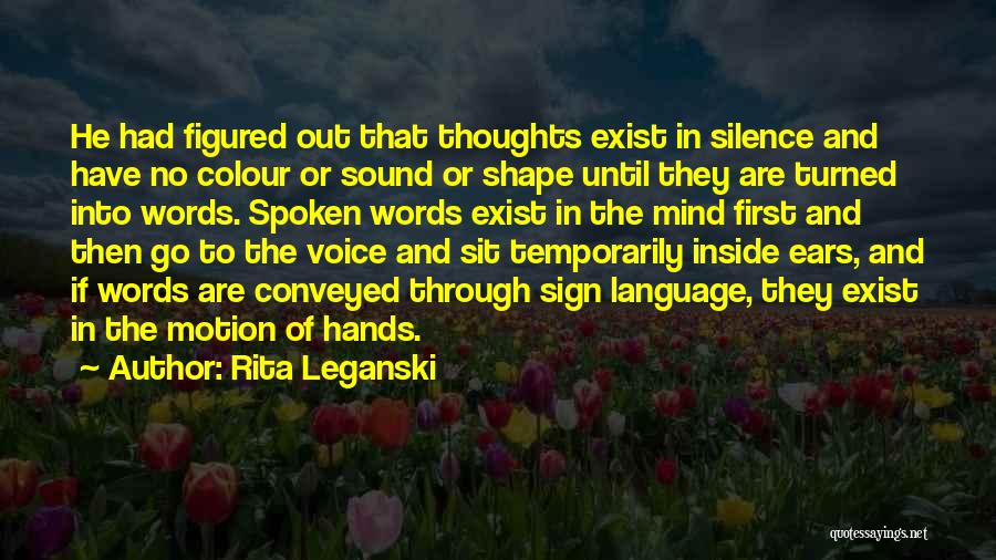 Rita Leganski Quotes: He Had Figured Out That Thoughts Exist In Silence And Have No Colour Or Sound Or Shape Until They Are