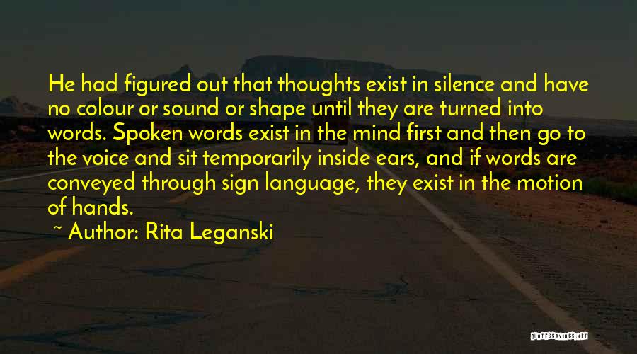 Rita Leganski Quotes: He Had Figured Out That Thoughts Exist In Silence And Have No Colour Or Sound Or Shape Until They Are