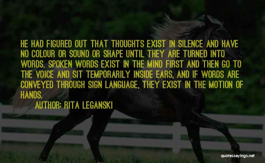 Rita Leganski Quotes: He Had Figured Out That Thoughts Exist In Silence And Have No Colour Or Sound Or Shape Until They Are