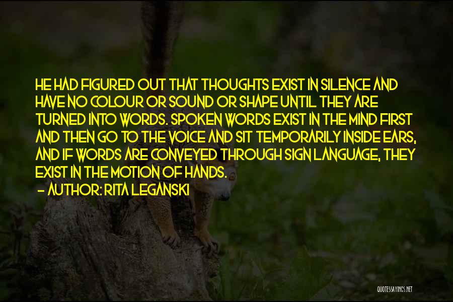 Rita Leganski Quotes: He Had Figured Out That Thoughts Exist In Silence And Have No Colour Or Sound Or Shape Until They Are