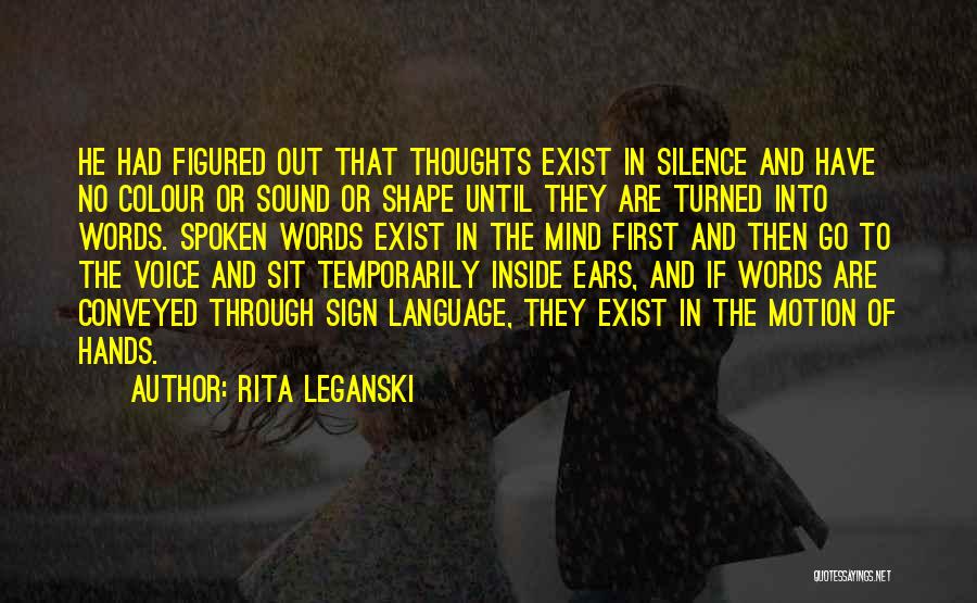 Rita Leganski Quotes: He Had Figured Out That Thoughts Exist In Silence And Have No Colour Or Sound Or Shape Until They Are