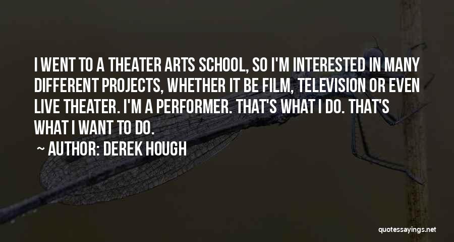 Derek Hough Quotes: I Went To A Theater Arts School, So I'm Interested In Many Different Projects, Whether It Be Film, Television Or