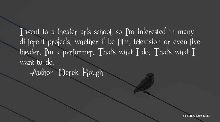 Derek Hough Quotes: I Went To A Theater Arts School, So I'm Interested In Many Different Projects, Whether It Be Film, Television Or