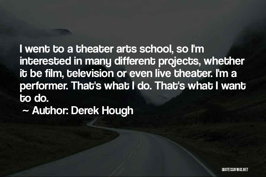 Derek Hough Quotes: I Went To A Theater Arts School, So I'm Interested In Many Different Projects, Whether It Be Film, Television Or