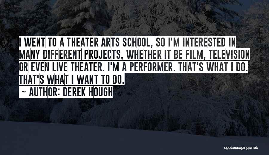 Derek Hough Quotes: I Went To A Theater Arts School, So I'm Interested In Many Different Projects, Whether It Be Film, Television Or