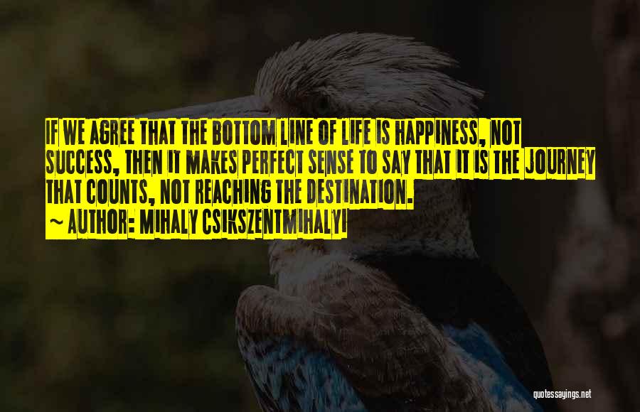 Mihaly Csikszentmihalyi Quotes: If We Agree That The Bottom Line Of Life Is Happiness, Not Success, Then It Makes Perfect Sense To Say