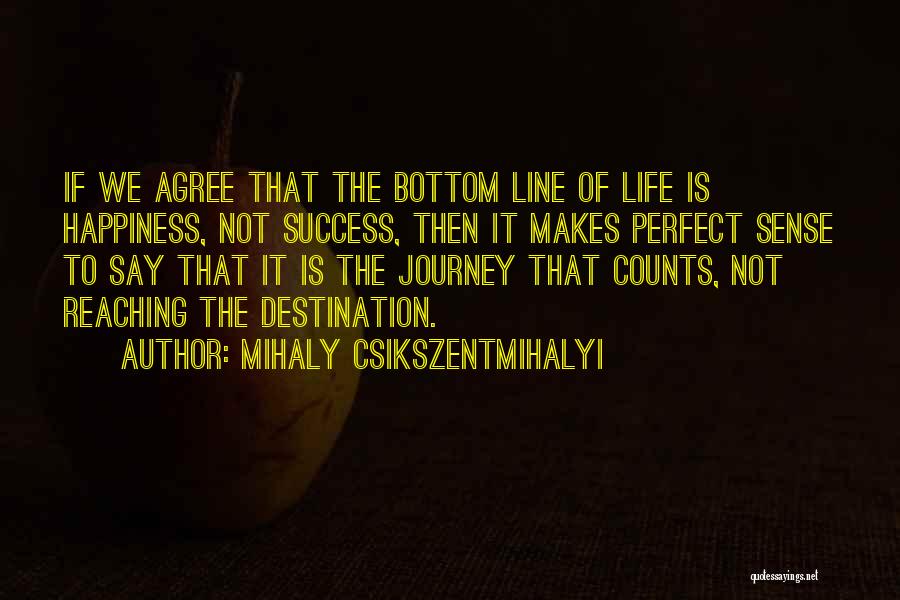 Mihaly Csikszentmihalyi Quotes: If We Agree That The Bottom Line Of Life Is Happiness, Not Success, Then It Makes Perfect Sense To Say