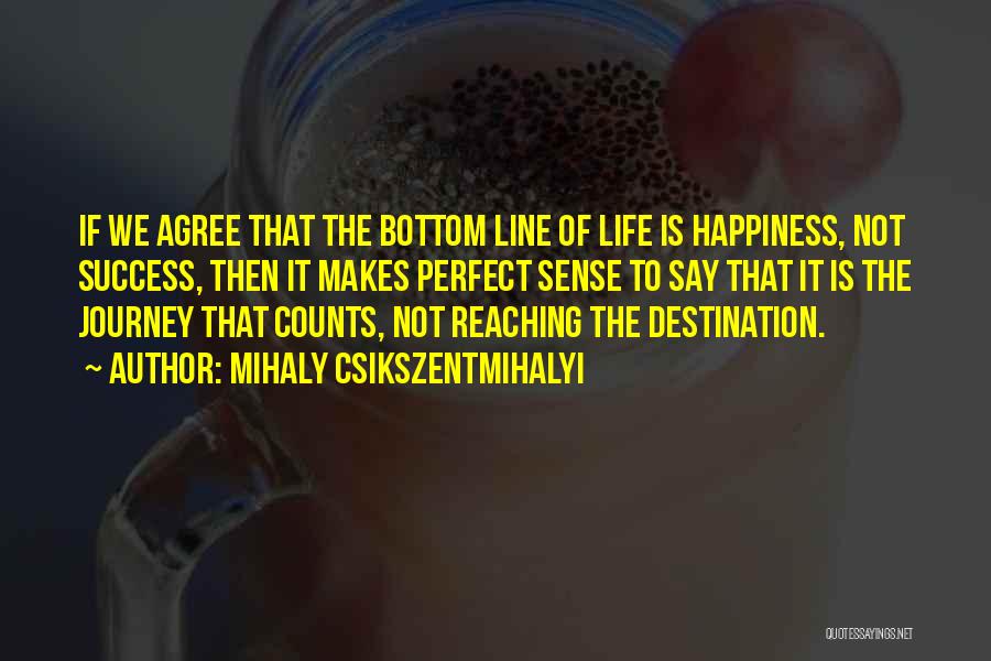 Mihaly Csikszentmihalyi Quotes: If We Agree That The Bottom Line Of Life Is Happiness, Not Success, Then It Makes Perfect Sense To Say