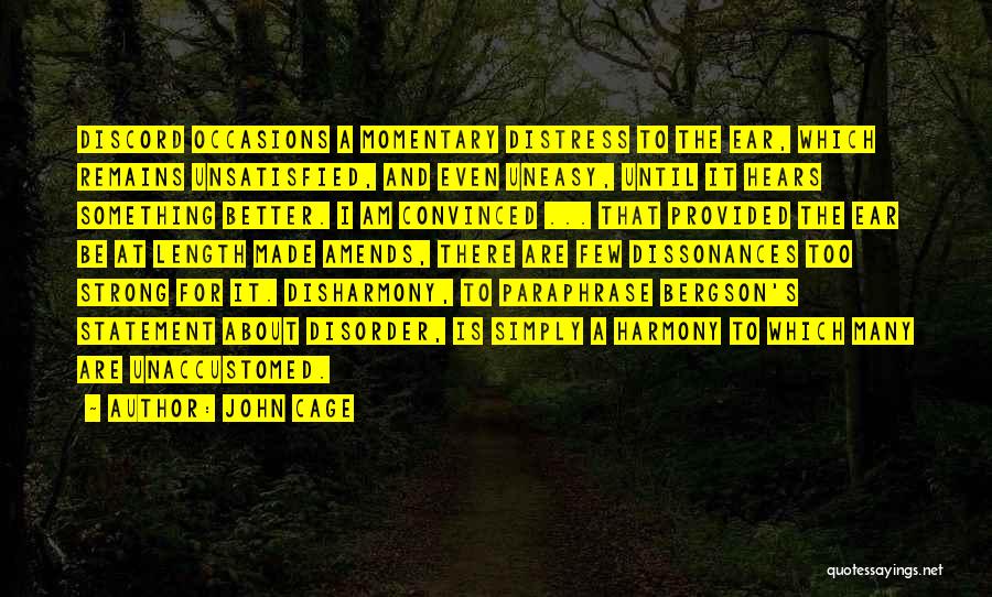 John Cage Quotes: Discord Occasions A Momentary Distress To The Ear, Which Remains Unsatisfied, And Even Uneasy, Until It Hears Something Better. I