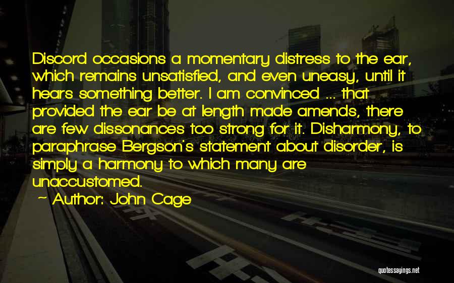 John Cage Quotes: Discord Occasions A Momentary Distress To The Ear, Which Remains Unsatisfied, And Even Uneasy, Until It Hears Something Better. I