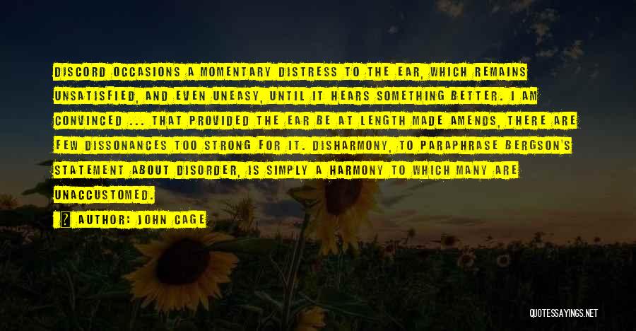 John Cage Quotes: Discord Occasions A Momentary Distress To The Ear, Which Remains Unsatisfied, And Even Uneasy, Until It Hears Something Better. I