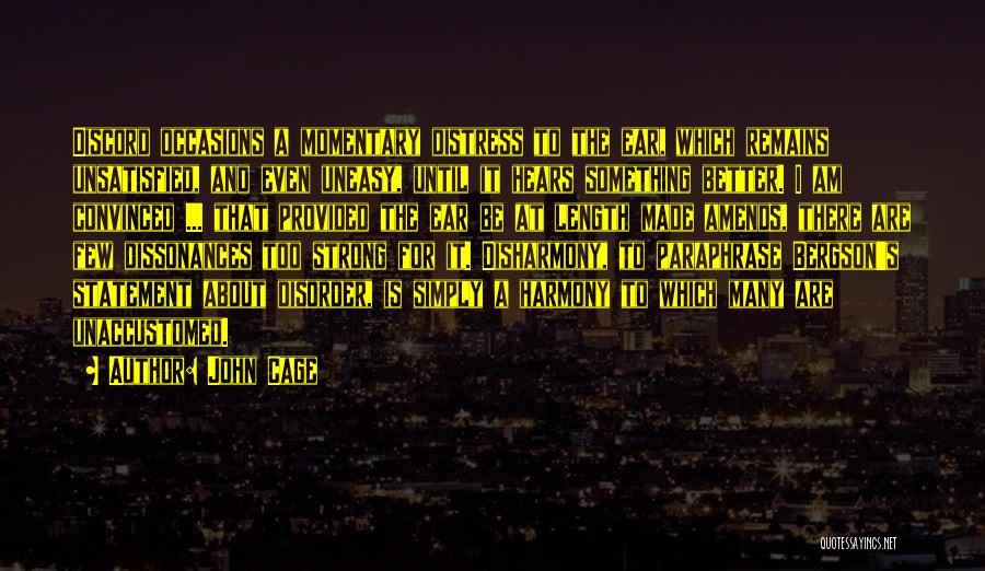 John Cage Quotes: Discord Occasions A Momentary Distress To The Ear, Which Remains Unsatisfied, And Even Uneasy, Until It Hears Something Better. I