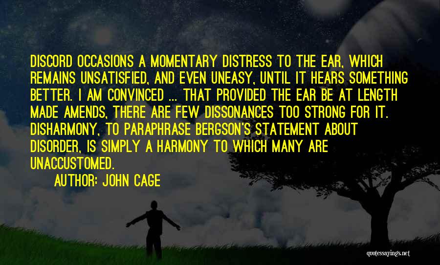 John Cage Quotes: Discord Occasions A Momentary Distress To The Ear, Which Remains Unsatisfied, And Even Uneasy, Until It Hears Something Better. I