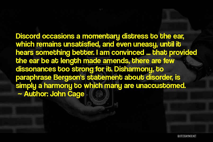 John Cage Quotes: Discord Occasions A Momentary Distress To The Ear, Which Remains Unsatisfied, And Even Uneasy, Until It Hears Something Better. I