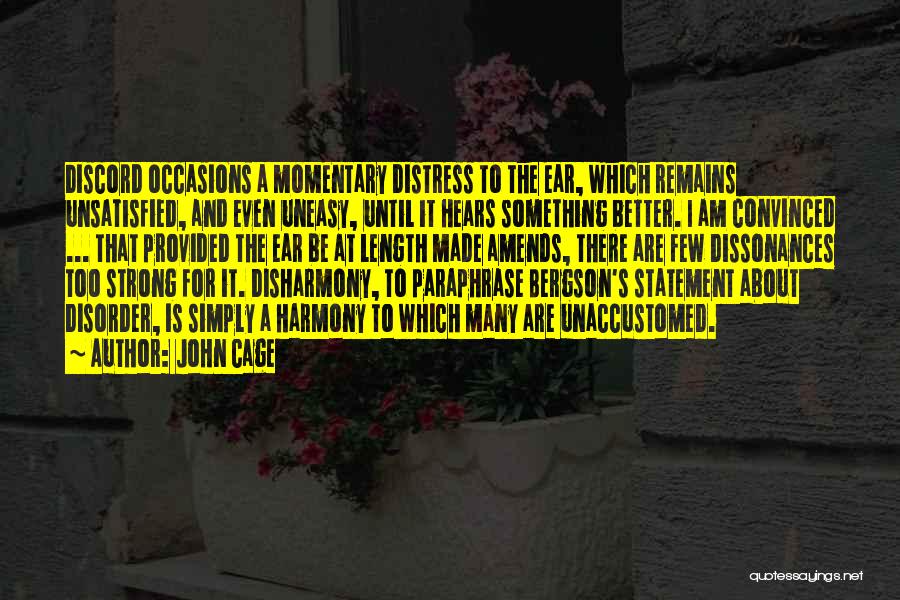 John Cage Quotes: Discord Occasions A Momentary Distress To The Ear, Which Remains Unsatisfied, And Even Uneasy, Until It Hears Something Better. I