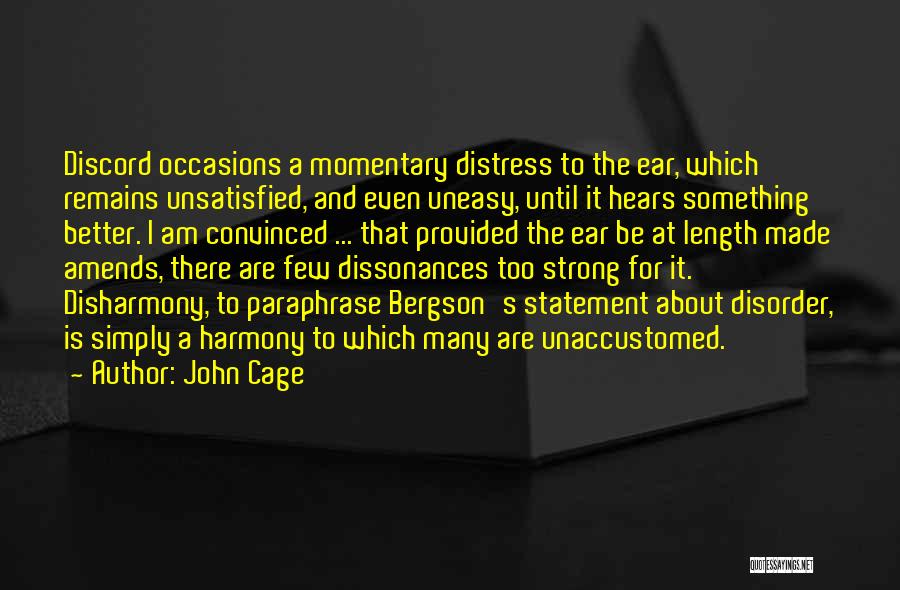 John Cage Quotes: Discord Occasions A Momentary Distress To The Ear, Which Remains Unsatisfied, And Even Uneasy, Until It Hears Something Better. I