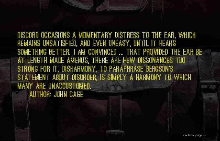 John Cage Quotes: Discord Occasions A Momentary Distress To The Ear, Which Remains Unsatisfied, And Even Uneasy, Until It Hears Something Better. I