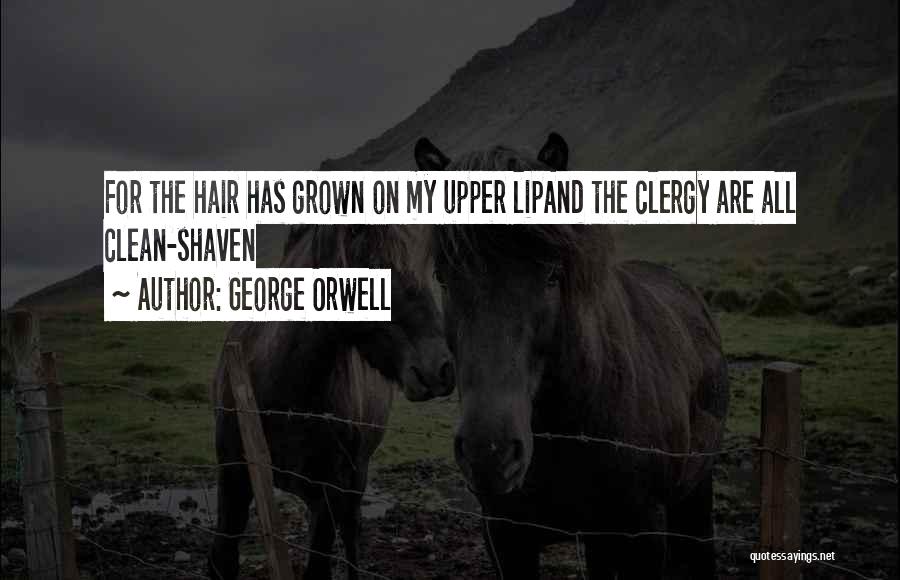 George Orwell Quotes: For The Hair Has Grown On My Upper Lipand The Clergy Are All Clean-shaven