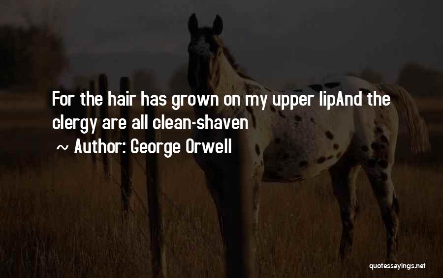 George Orwell Quotes: For The Hair Has Grown On My Upper Lipand The Clergy Are All Clean-shaven