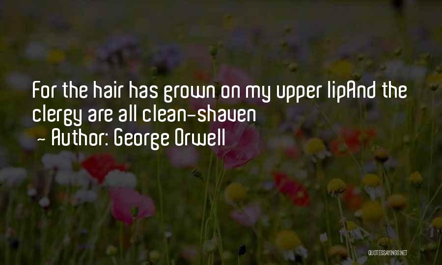 George Orwell Quotes: For The Hair Has Grown On My Upper Lipand The Clergy Are All Clean-shaven
