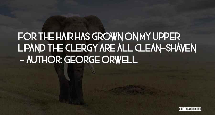 George Orwell Quotes: For The Hair Has Grown On My Upper Lipand The Clergy Are All Clean-shaven