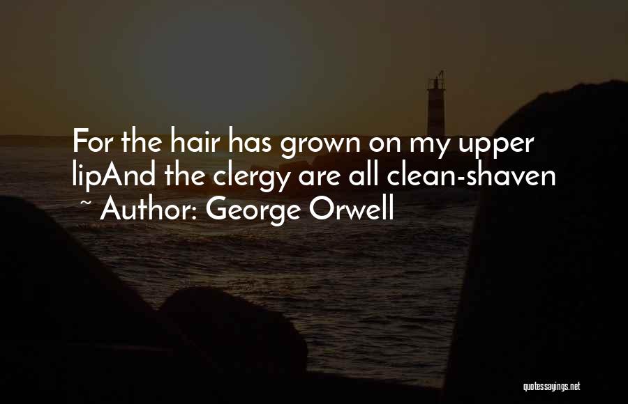 George Orwell Quotes: For The Hair Has Grown On My Upper Lipand The Clergy Are All Clean-shaven