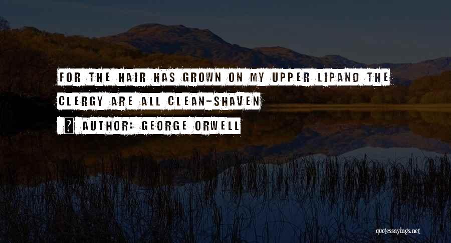 George Orwell Quotes: For The Hair Has Grown On My Upper Lipand The Clergy Are All Clean-shaven
