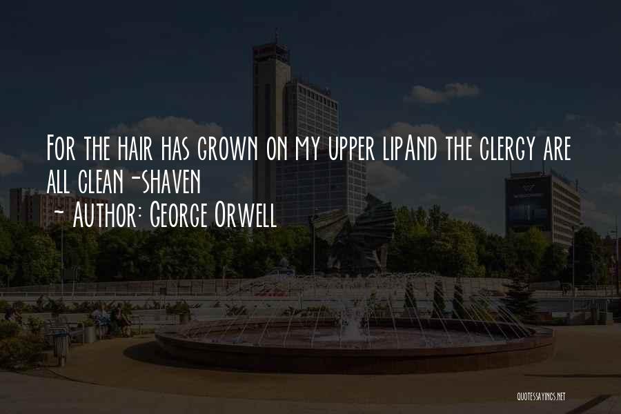 George Orwell Quotes: For The Hair Has Grown On My Upper Lipand The Clergy Are All Clean-shaven
