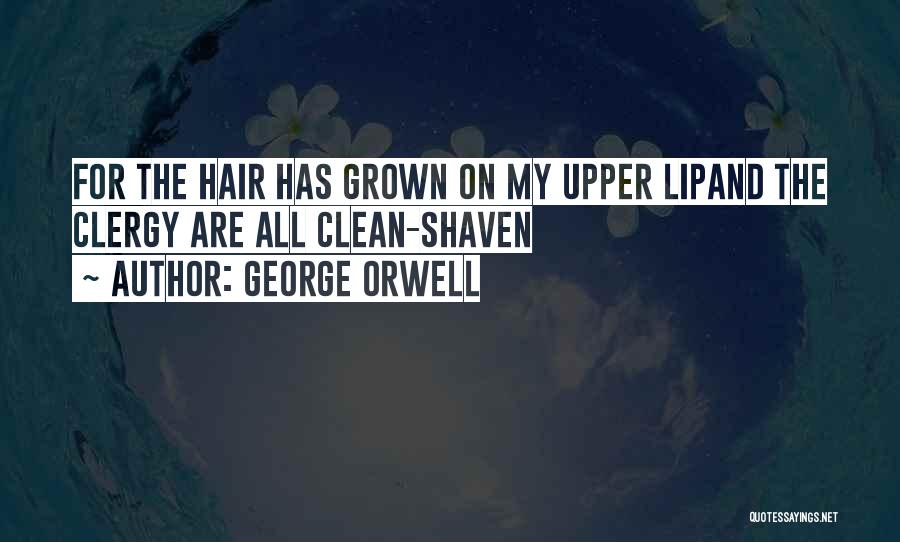 George Orwell Quotes: For The Hair Has Grown On My Upper Lipand The Clergy Are All Clean-shaven